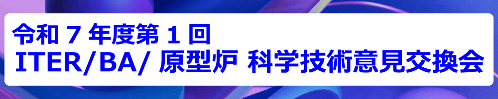 令和7年度第1回ITER/BA/原型炉 科学技術意見交換会開催のご案内